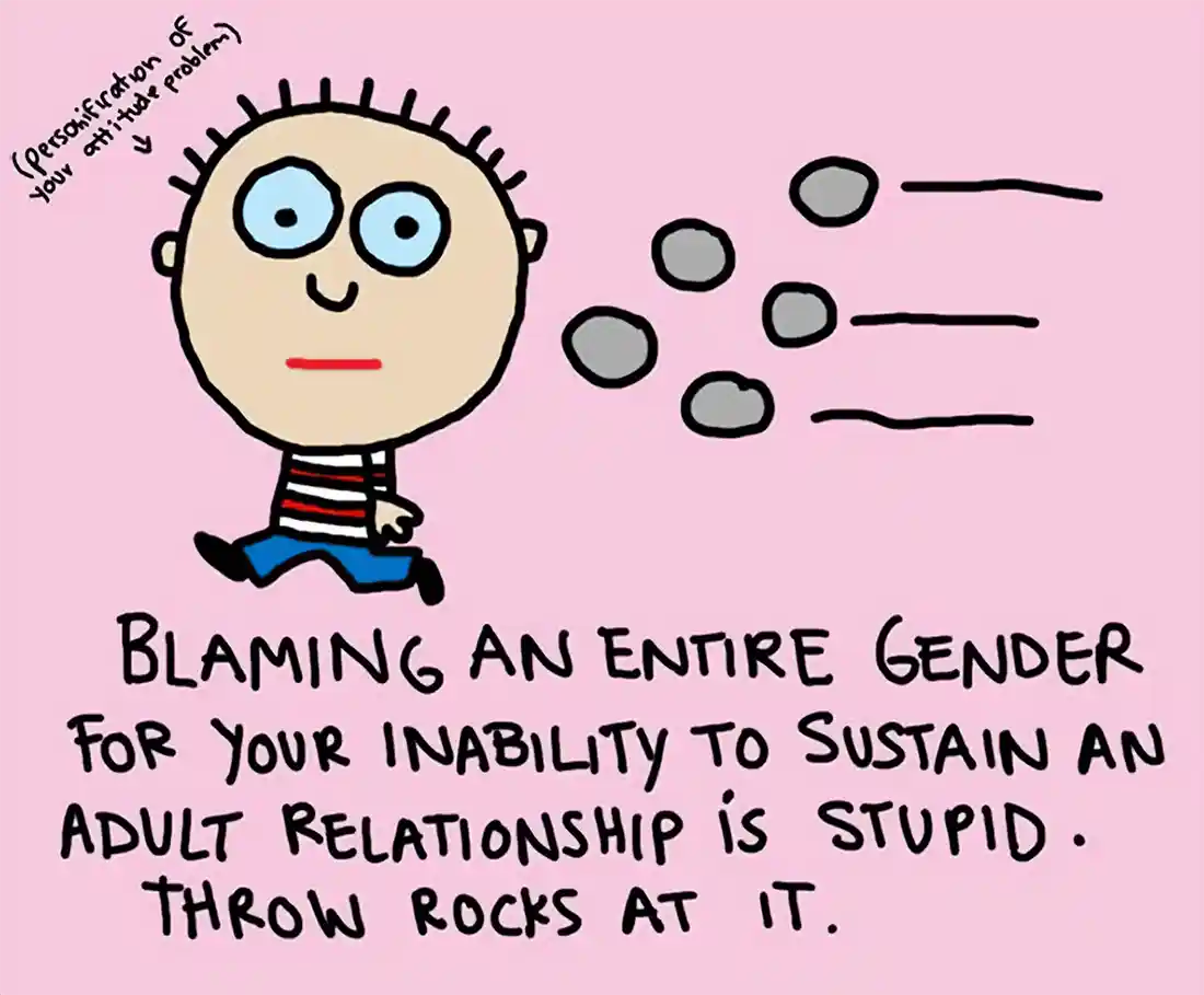 Blaming and entire gender for your inability to sustain an adult relationship is stupid. Throw rocks at it.
