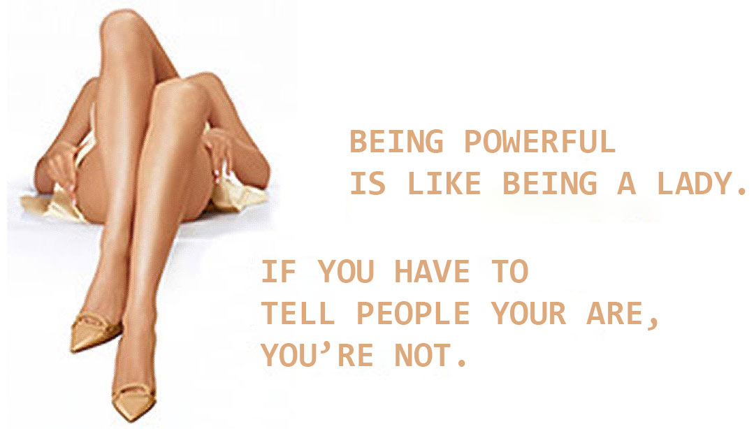 Being powerful is like being a lady. If you have to tell people you are, you're not.